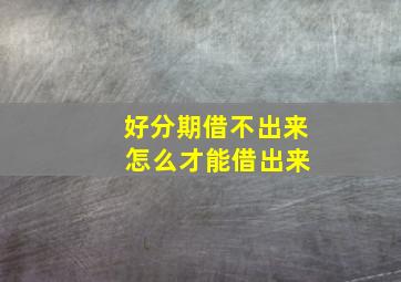 好分期借不出来 怎么才能借出来